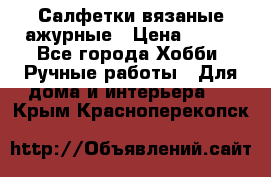 Салфетки вязаные ажурные › Цена ­ 350 - Все города Хобби. Ручные работы » Для дома и интерьера   . Крым,Красноперекопск